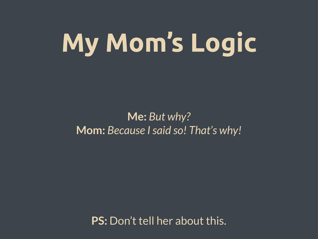 My Mom’s Logic
Me: But why?
Mom: Because I said so! That’s why!
PS: Don’t tell her about this.
