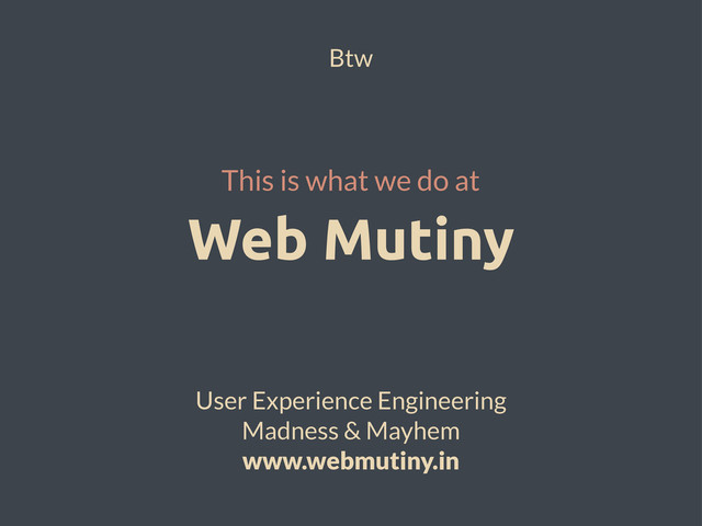 Web Mutiny
This is what we do at
Btw
User Experience Engineering
Madness & Mayhem
www.webmutiny.in
