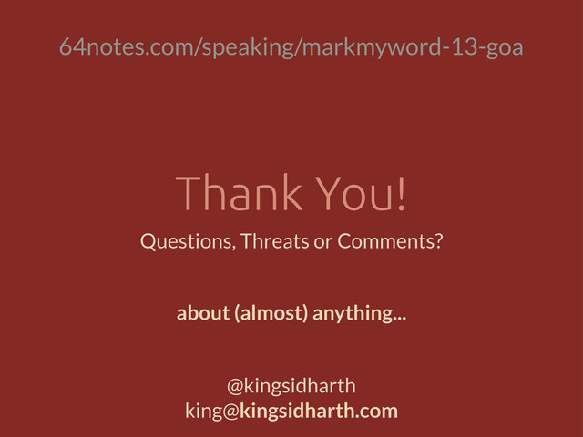 Thank You!
Questions, Threats or Comments?
@kingsidharth
king@kingsidharth.com
about (almost) anything...
64notes.com/speaking/markmyword-13-goa
