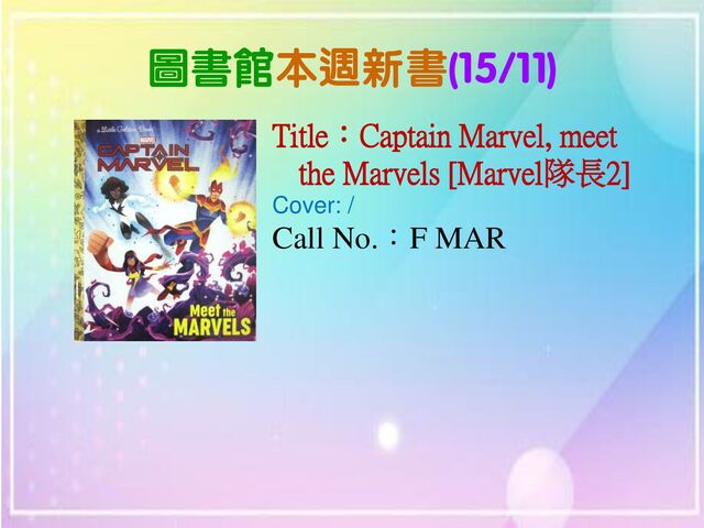 圖書館本週新書(15/11)
Title：Captain Marvel, meet
the Marvels [Marvel隊長2]
Cover: /
Call No.：F MAR
