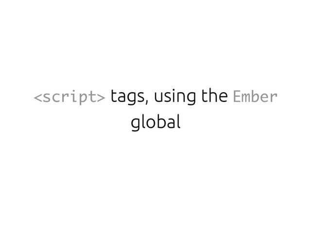  tags, using the Ember
global
