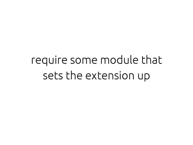 require some module that
sets the extension up
