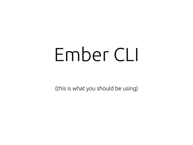 Ember CLI
(this is what you should be using)
