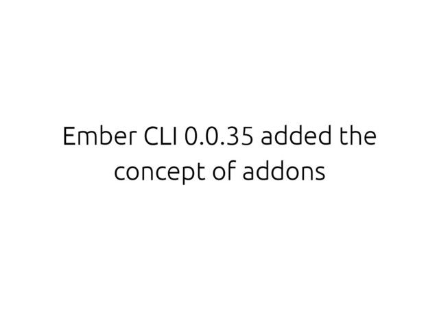 Ember CLI 0.0.35 added the
concept of addons
