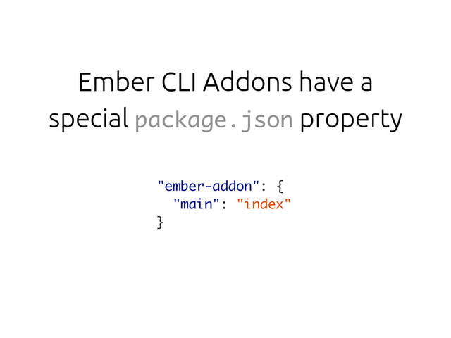 Ember CLI Addons have a
special package.json property
"ember-addon": {
"main": "index"
}
