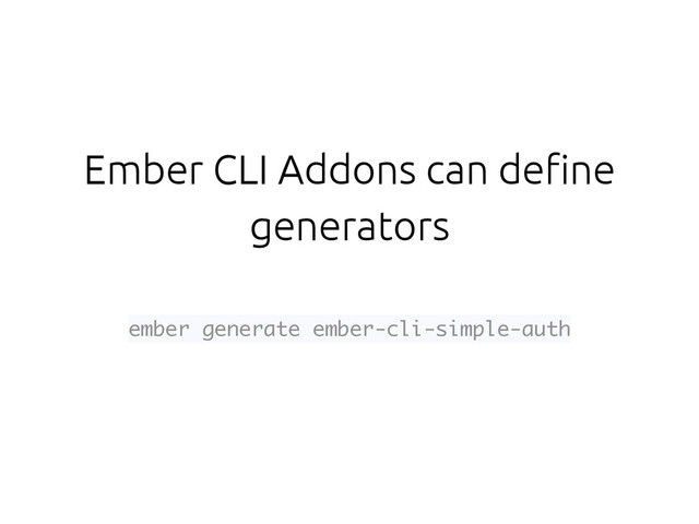 Ember CLI Addons can define
generators
ember generate ember-cli-simple-auth
