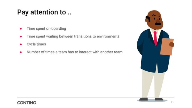 Pay attention to ..
● Time spent on-boarding
● Time spent waiting between transitions to environments
● Cycle times
● Number of times a team has to interact with another team
21
