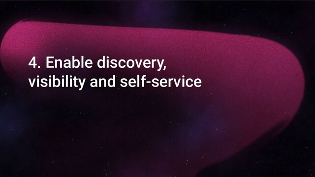 4. Enable discovery,
visibility and self-service

