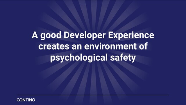 A good Developer Experience
creates an environment of
psychological safety
