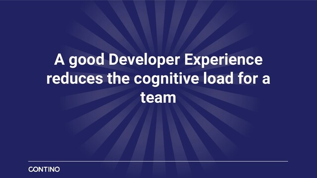 A good Developer Experience
reduces the cognitive load for a
team
