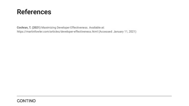References
Cochran, T. (2021) Maximizing Developer Effectiveness. Available at:
https://martinfowler.com/articles/developer-effectiveness.html (Accessed: January 11, 2021)
