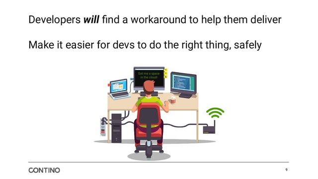 Developers will ﬁnd a workaround to help them deliver
Make it easier for devs to do the right thing, safely
9
