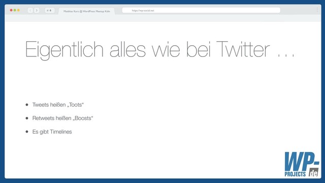 # Matthias Kurz @ WordPress Meetup Köln https://wp-social.net
Eigentlich alles wie bei Twitter …
• Tweets heißen „Toots“
• Retweets heißen „Boosts“
• Es gibt Timelines
!6

