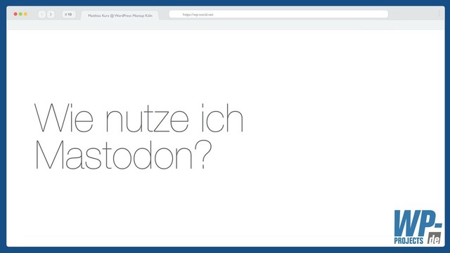 # https://wp-social.net
Matthias Kurz @ WordPress Meetup Köln
Wie nutze ich
Mastodon?
!10
