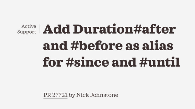 Add Duration#after
and #before as alias
for #since and #until
PR 27721 by Nick Johnstone
Active
Support
