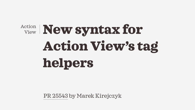 New syntax for
Action View’s tag
helpers
PR 25543 by Marek Kirejczyk
Action
View
