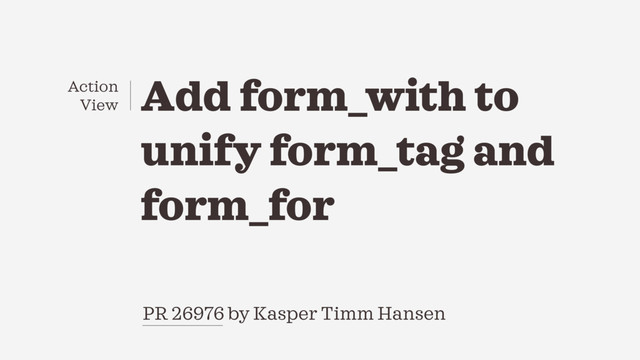 PR 26976 by Kasper Timm Hansen
Add form_with to
unify form_tag and
form_for
Action
View
