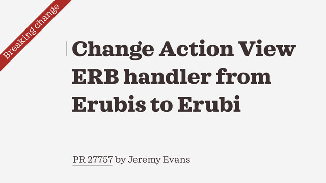PR 27757 by Jeremy Evans
Change Action View
ERB handler from
Erubis to Erubi
Breaking change
