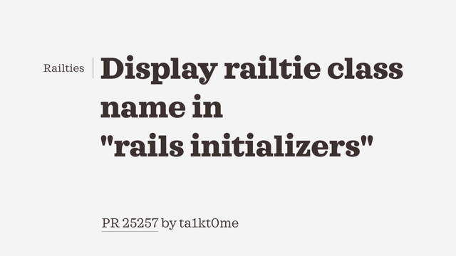 PR 25257 by ta1kt0me
Display railtie class
name in
"rails initializers"
Railties
