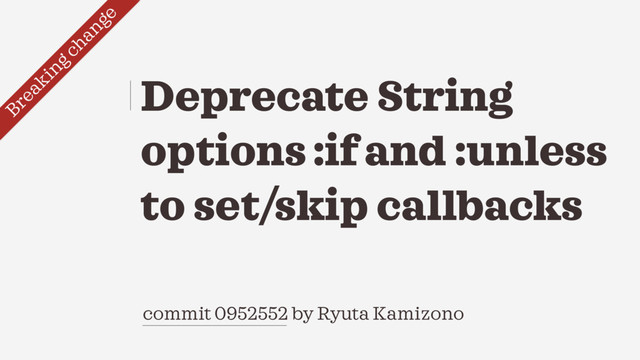commit 0952552 by Ryuta Kamizono
Deprecate String
options :if and :unless
to set/skip callbacks
Breaking change
