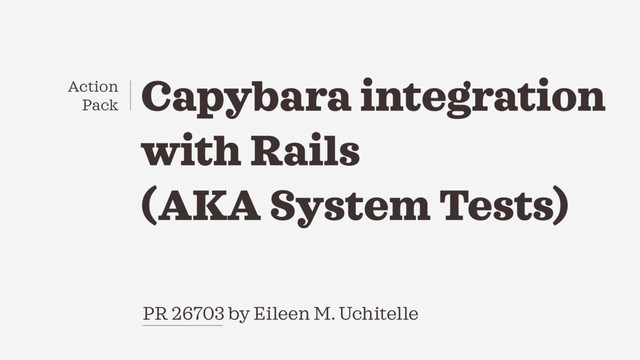 PR 26703 by Eileen M. Uchitelle
Capybara integration
with Rails
(AKA System Tests)
Action
Pack
