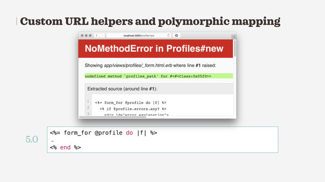 Custom URL helpers and polymorphic mapping
<%= form_for @profile do |f| %>
…
<% end %>
5.0
