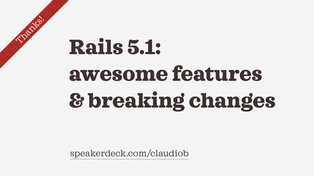 Rails 5.1:
awesome features
& breaking changes
speakerdeck.com/claudiob
Thanks!
