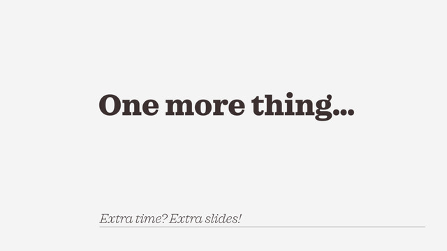 One more thing…
Extra time? Extra slides!
