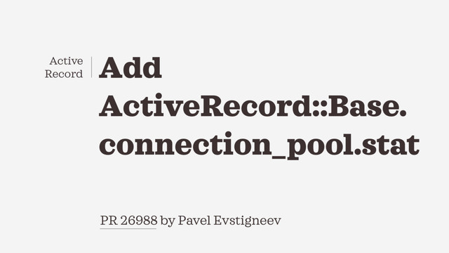 PR 26988 by Pavel Evstigneev
Add
ActiveRecord::Base.
connection_pool.stat
Active
Record
