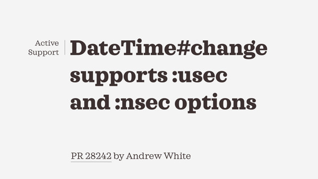 PR 28242 by Andrew White
DateTime#change
supports :usec
and :nsec options
Active
Support
