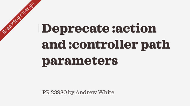 PR 23980 by Andrew White
Deprecate :action
and :controller path
parameters
Breaking change
