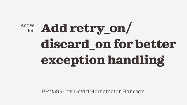 PR 25991 by David Heinemeier Hansson
Add retry_on/
discard_on for better
exception handling
Active
Job
