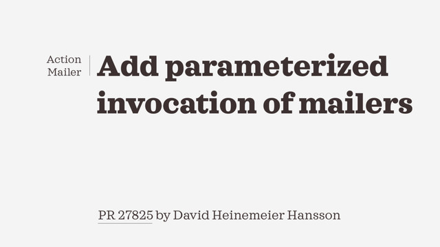Add parameterized
invocation of mailers
PR 27825 by David Heinemeier Hansson
Action
Mailer

