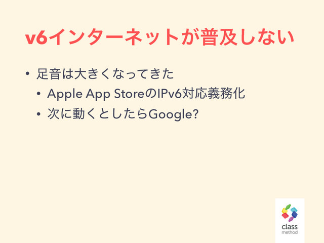 v6Πϯλʔωοτ͕ීٴ͠ͳ͍
• ଍Ի͸େ͖͘ͳ͖ͬͯͨ
• Apple App StoreͷIPv6ରԠٛ຿Խ
• ࣍ʹಈ͘ͱͨ͠ΒGoogle?
