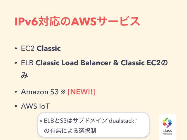 IPv6ରԠͷAWSαʔϏε
• EC2 Classic
• ELB Classic Load Balancer & Classic EC2ͷ
Έ
• Amazon S3 ※ [NEW!!]
• AWS IoT
※ ELBͱS3͸αϒυϝΠϯ`dualstack.` 
ͷ༗ແʹΑΔબ୒੍

