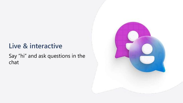 Live & interactive
Say “hi” and ask questions in the
chat
