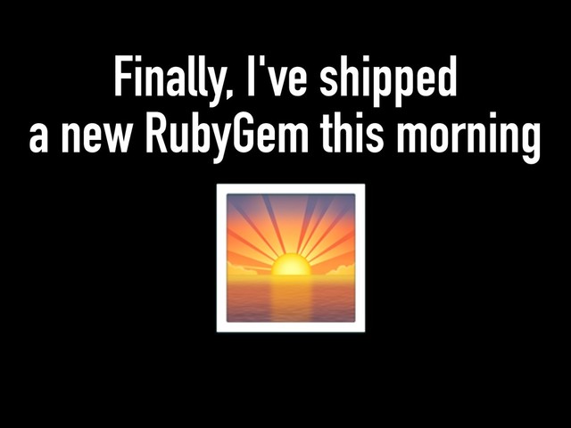 Finally, I've shipped
a new RubyGem this morning

