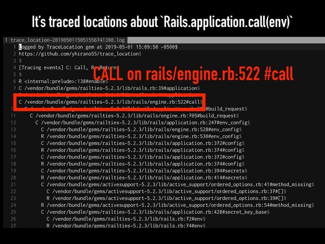 It’s traced locations about `Rails.application.call(env)`
CALL on rails/engine.rb:522 #call
