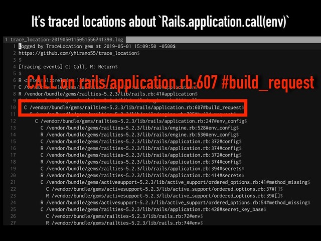 It’s traced locations about `Rails.application.call(env)`
CALL on rails/application.rb:607 #build_request

