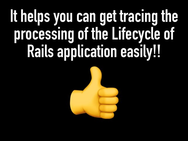 It helps you can get tracing the
processing of the Lifecycle of
Rails application easily!!

