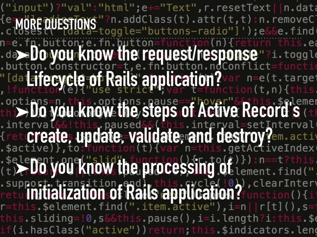 MORE QUESTIONS
➤Do you know the request/response
Lifecycle of Rails application?
➤Do you know the steps of Active Record's
create, update, validate, and destroy?
➤Do you know the processing of
initialization of Rails application?
