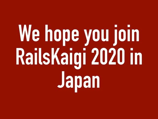 We hope you join
RailsKaigi 2020 in
Japan
