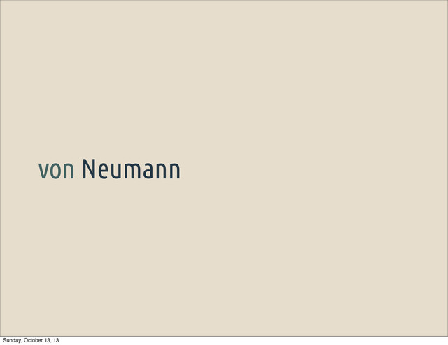 von Neumann
Sunday, October 13, 13
