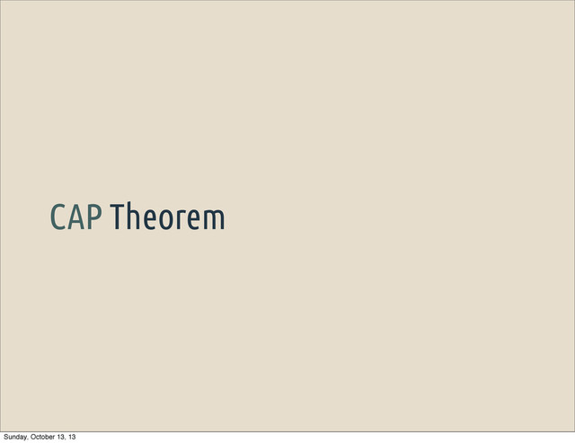 CAP Theorem
Sunday, October 13, 13
