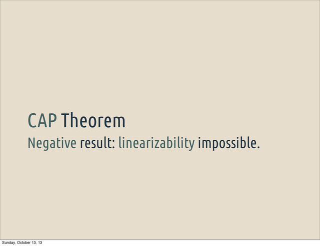 Negative result: linearizability impossible.
CAP Theorem
Sunday, October 13, 13
