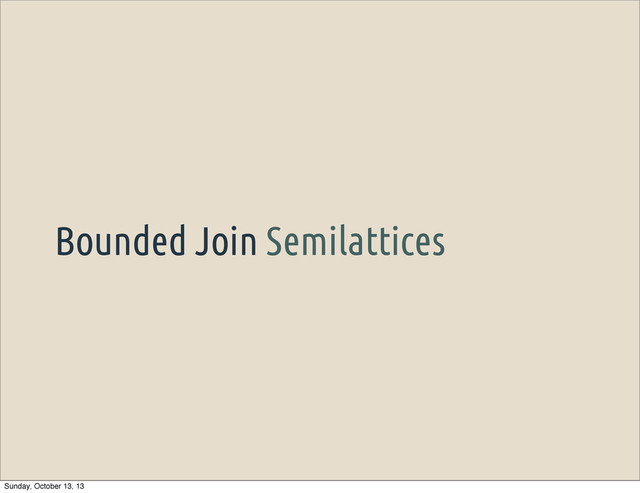 Bounded Join Semilattices
Sunday, October 13, 13
