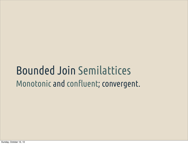 Monotonic and con"uent; convergent.
Bounded Join Semilattices
Sunday, October 13, 13
