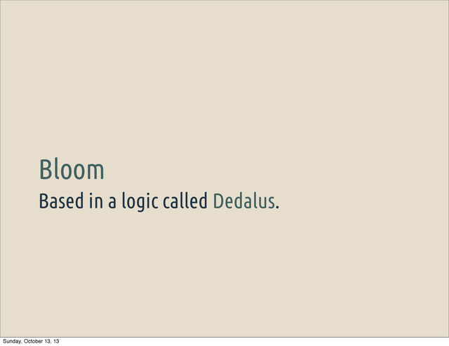 Based in a logic called Dedalus.
Bloom
Sunday, October 13, 13
