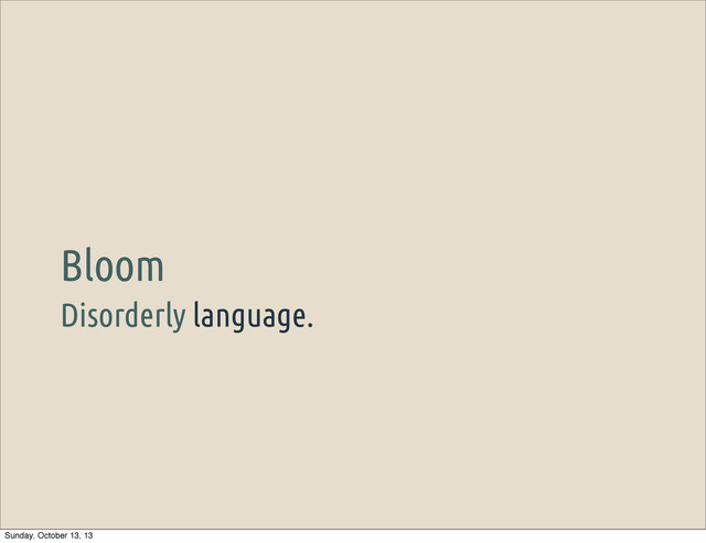 Disorderly language.
Bloom
Sunday, October 13, 13
