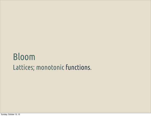 Lattices; monotonic functions.
Bloom
Sunday, October 13, 13
